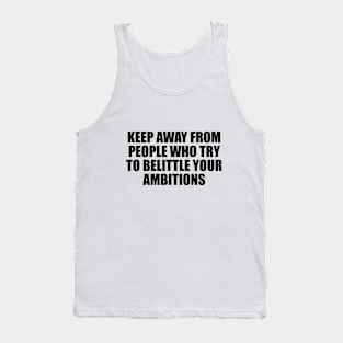 Keep away from people who try to belittle your ambitions Tank Top